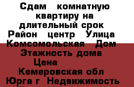 Сдам 3-комнатную квартиру на длительный срок › Район ­ центр › Улица ­ Комсомольская › Дом ­ 4 › Этажность дома ­ 5 › Цена ­ 13 000 - Кемеровская обл., Юрга г. Недвижимость » Квартиры аренда   . Кемеровская обл.,Юрга г.